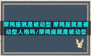 摩羯座就是被动型 摩羯座就是被动型人格吗/摩羯座就是被动型 摩羯座就是被动型人格吗-我的网站